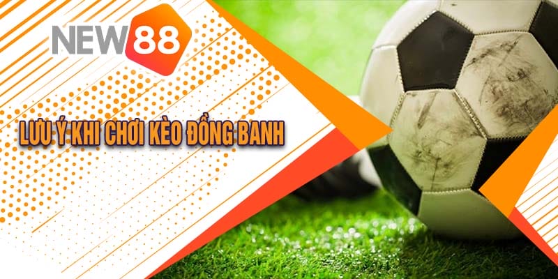 Những lưu ý cần thiết khi chơi kèo đồng banh